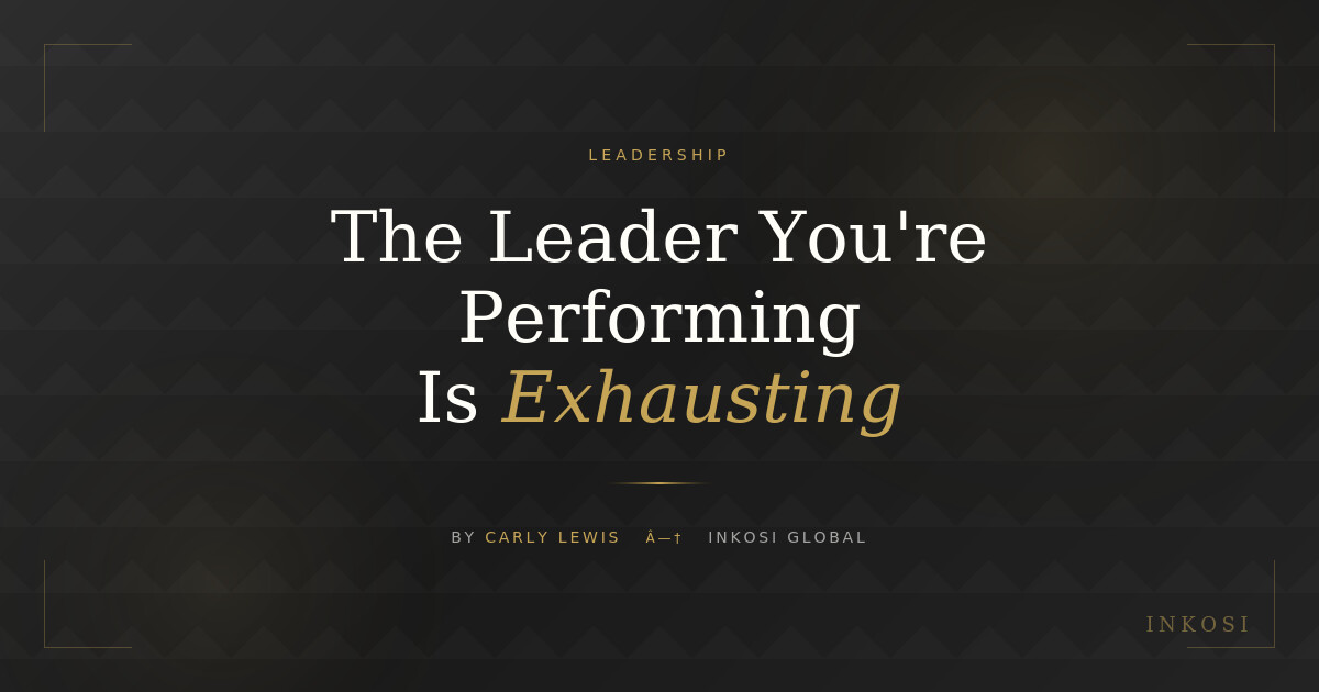 The Leader You're Performing Is Exhausting - Leadership article by Carly Lewis